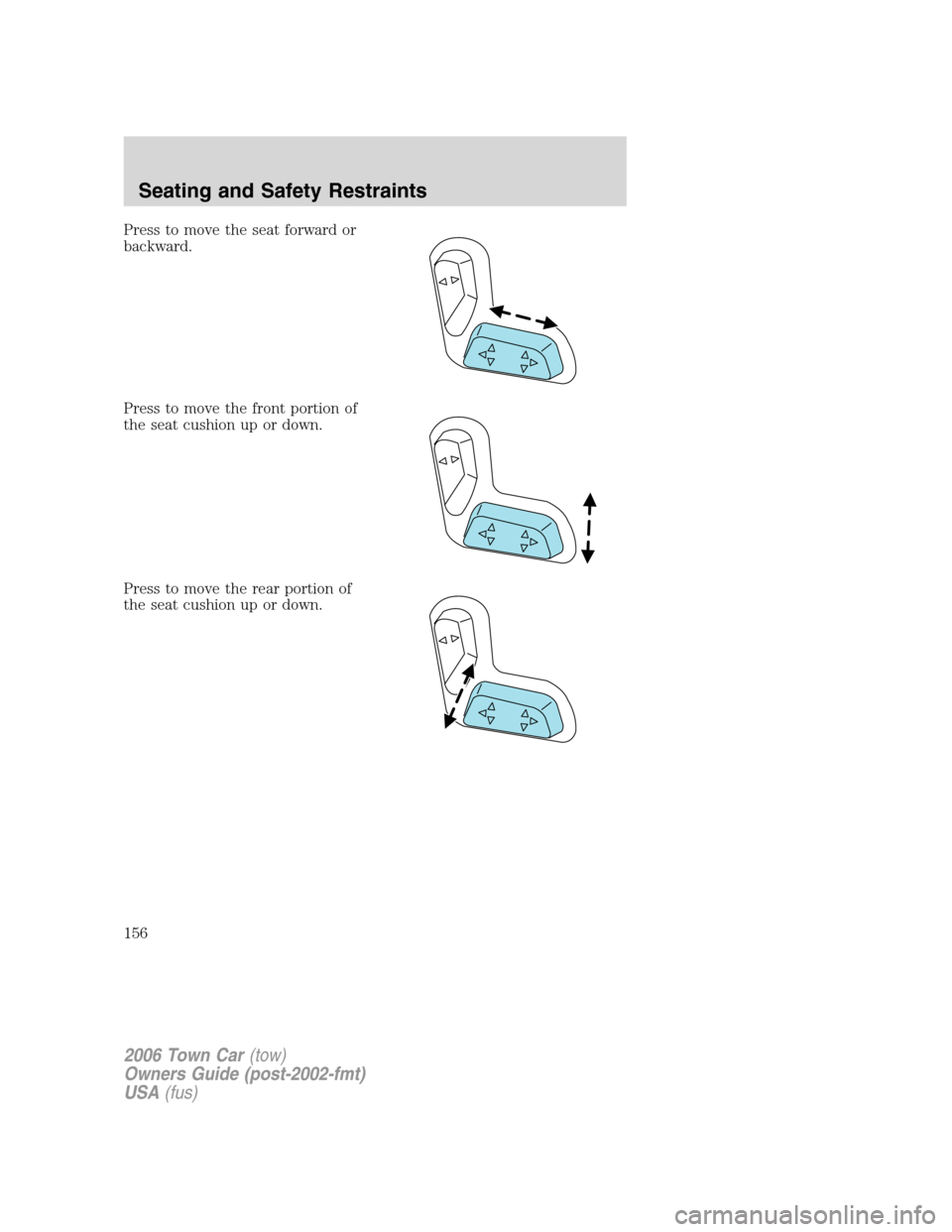 LINCOLN TOWN CAR 2006  Owners Manual Press to move the seat forward or
backward.
Press to move the front portion of
the seat cushion up or down.
Press to move the rear portion of
the seat cushion up or down.
2006 Town Car(tow)
Owners Gui