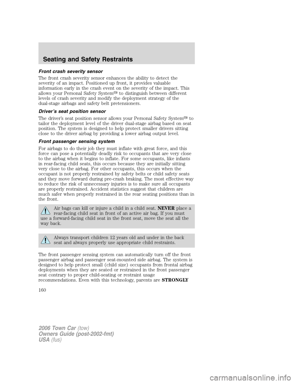 LINCOLN TOWN CAR 2006  Owners Manual Front crash severity sensor
The front crash severity sensor enhances the ability to detect the
severity of an impact. Positioned up front, it provides valuable
information early in the crash event on 