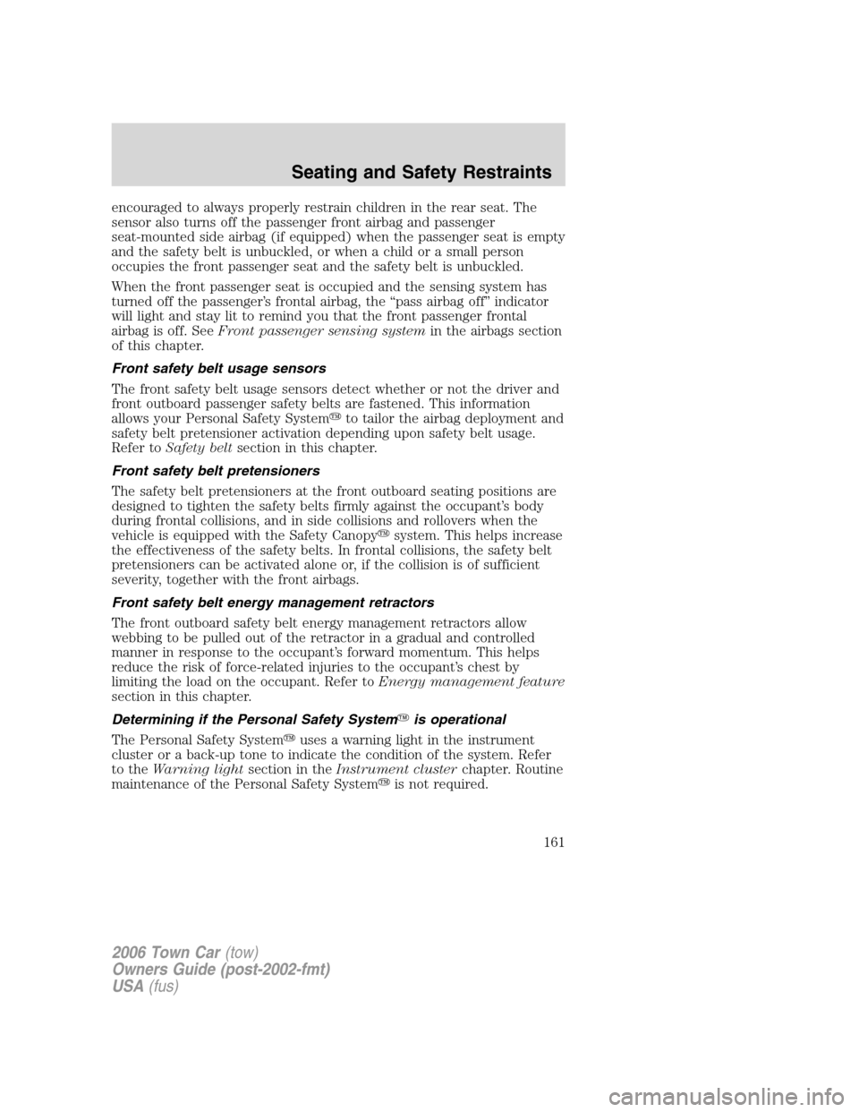 LINCOLN TOWN CAR 2006 Owners Manual encouraged to always properly restrain children in the rear seat. The
sensor also turns off the passenger front airbag and passenger
seat-mounted side airbag (if equipped) when the passenger seat is e LINCOLN TOWN CAR 2006 Owners Manual encouraged to always properly restrain children in the rear seat. The
sensor also turns off the passenger front airbag and passenger
seat-mounted side airbag (if equipped) when the passenger seat is e