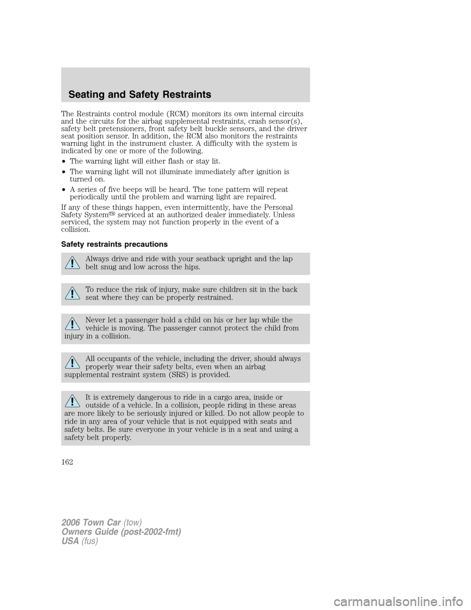 LINCOLN TOWN CAR 2006 Owners Manual The Restraints control module (RCM) monitors its own internal circuits
and the circuits for the airbag supplemental restraints, crash sensor(s),
safety belt pretensioners, front safety belt buckle sen LINCOLN TOWN CAR 2006 Owners Manual The Restraints control module (RCM) monitors its own internal circuits
and the circuits for the airbag supplemental restraints, crash sensor(s),
safety belt pretensioners, front safety belt buckle sen