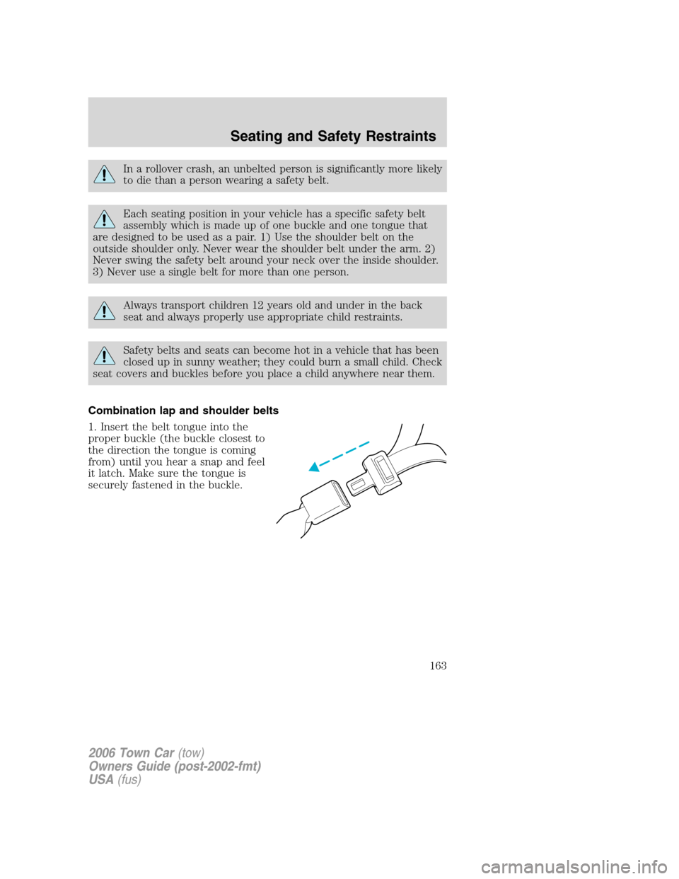 LINCOLN TOWN CAR 2006 Owners Manual In a rollover crash, an unbelted person is significantly more likely
to die than a person wearing a safety belt.
Each seating position in your vehicle has a specific safety belt
assembly which is made LINCOLN TOWN CAR 2006 Owners Manual In a rollover crash, an unbelted person is significantly more likely
to die than a person wearing a safety belt.
Each seating position in your vehicle has a specific safety belt
assembly which is made