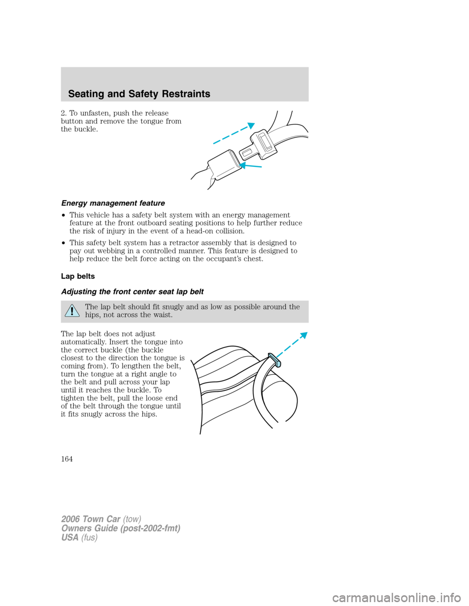 LINCOLN TOWN CAR 2006  Owners Manual 2. To unfasten, push the release
button and remove the tongue from
the buckle.
Energy management feature
•This vehicle has a safety belt system with an energy management
feature at the front outboar