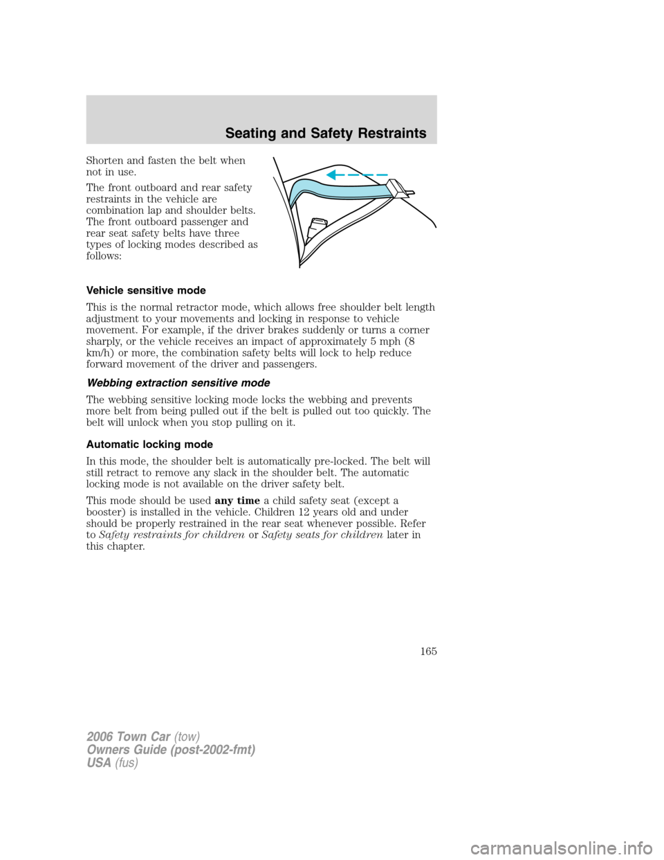 LINCOLN TOWN CAR 2006  Owners Manual Shorten and fasten the belt when
not in use.
The front outboard and rear safety
restraints in the vehicle are
combination lap and shoulder belts.
The front outboard passenger and
rear seat safety belt