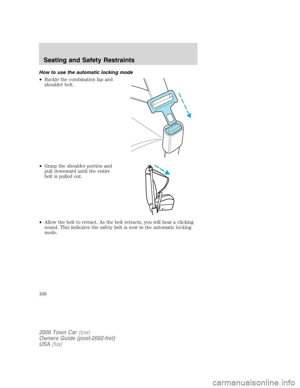 LINCOLN TOWN CAR 2006 Owners Manual How to use the automatic locking mode
•Buckle the combination lap and
shoulder belt.
•Grasp the shoulder portion and
pull downward until the entire
belt is pulled out.
•Allow the belt to retract LINCOLN TOWN CAR 2006 Owners Manual How to use the automatic locking mode
•Buckle the combination lap and
shoulder belt.
•Grasp the shoulder portion and
pull downward until the entire
belt is pulled out.
•Allow the belt to retract