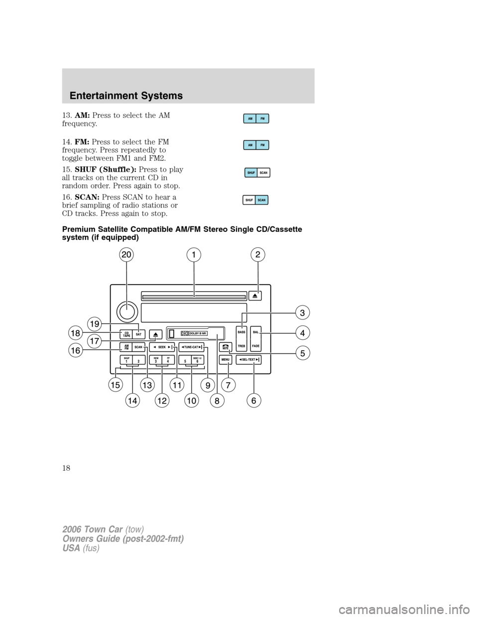 LINCOLN TOWN CAR 2006  Owners Manual 13.AM:Press to select the AM
frequency.
14.FM:Press to select the FM
frequency. Press repeatedly to
toggle between FM1 and FM2.
15.SHUF (Shuffle):Press to play
all tracks on the current CD in
random o