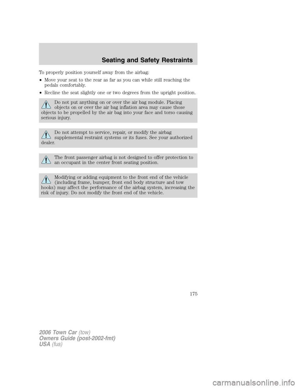 LINCOLN TOWN CAR 2006 Owners Manual To properly position yourself away from the airbag:
•Move your seat to the rear as far as you can while still reaching the
pedals comfortably.
•Recline the seat slightly one or two degrees from th LINCOLN TOWN CAR 2006 Owners Manual To properly position yourself away from the airbag:
•Move your seat to the rear as far as you can while still reaching the
pedals comfortably.
•Recline the seat slightly one or two degrees from th