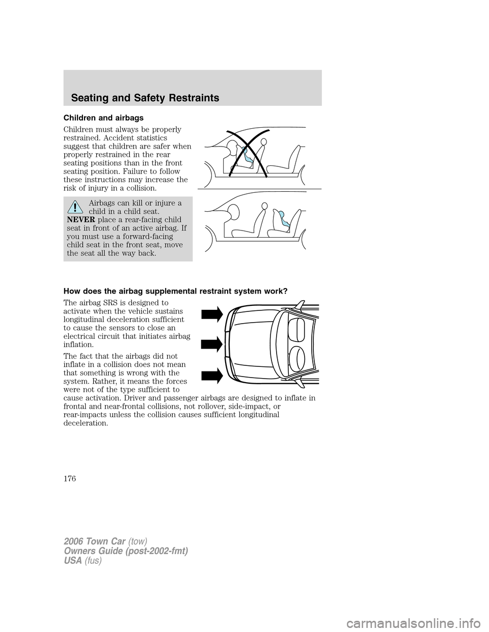 LINCOLN TOWN CAR 2006 Owners Manual Children and airbags
Children must always be properly
restrained. Accident statistics
suggest that children are safer when
properly restrained in the rear
seating positions than in the front
seating p LINCOLN TOWN CAR 2006 Owners Manual Children and airbags
Children must always be properly
restrained. Accident statistics
suggest that children are safer when
properly restrained in the rear
seating positions than in the front
seating p