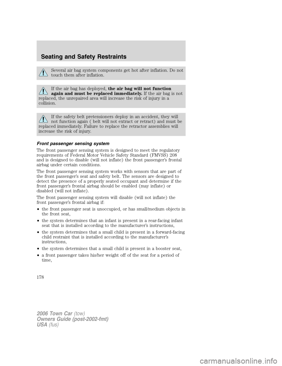 LINCOLN TOWN CAR 2006 Owners Manual Several air bag system components get hot after inflation. Do not
touch them after inflation.
If the air bag has deployed,the air bag will not function
again and must be replaced immediately.If the ai LINCOLN TOWN CAR 2006 Owners Manual Several air bag system components get hot after inflation. Do not
touch them after inflation.
If the air bag has deployed,the air bag will not function
again and must be replaced immediately.If the ai