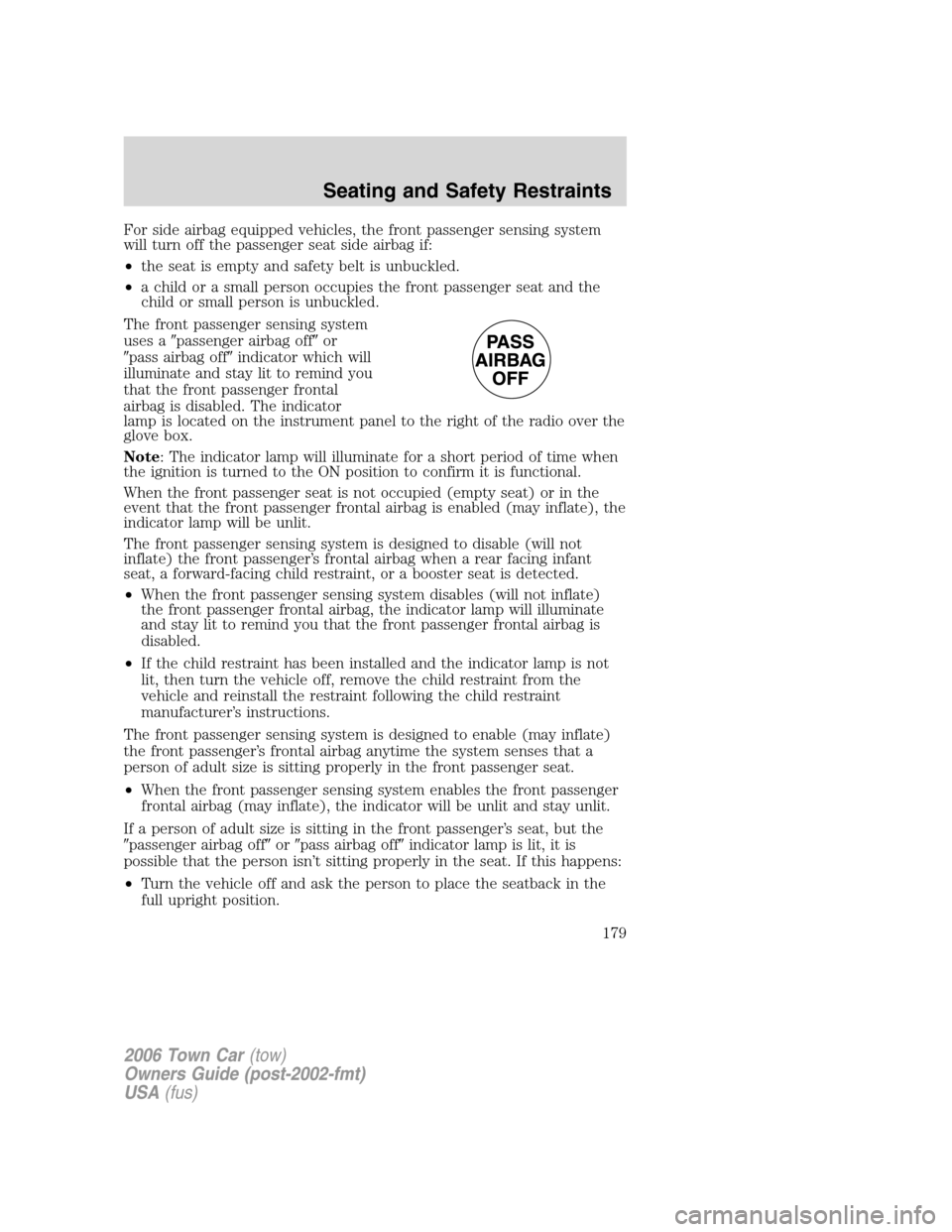 LINCOLN TOWN CAR 2006 Owners Manual For side airbag equipped vehicles, the front passenger sensing system
will turn off the passenger seat side airbag if:
•the seat is empty and safety belt is unbuckled.
•a child or a small person o LINCOLN TOWN CAR 2006 Owners Manual For side airbag equipped vehicles, the front passenger sensing system
will turn off the passenger seat side airbag if:
•the seat is empty and safety belt is unbuckled.
•a child or a small person o