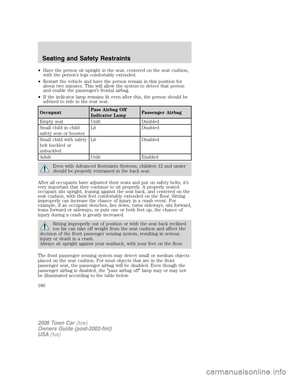 LINCOLN TOWN CAR 2006 Owners Manual •Have the person sit upright in the seat, centered on the seat cushion,
with the person’s legs comfortably extended.
•Restart the vehicle and have the person remain in this position for
about tw LINCOLN TOWN CAR 2006 Owners Manual •Have the person sit upright in the seat, centered on the seat cushion,
with the person’s legs comfortably extended.
•Restart the vehicle and have the person remain in this position for
about tw