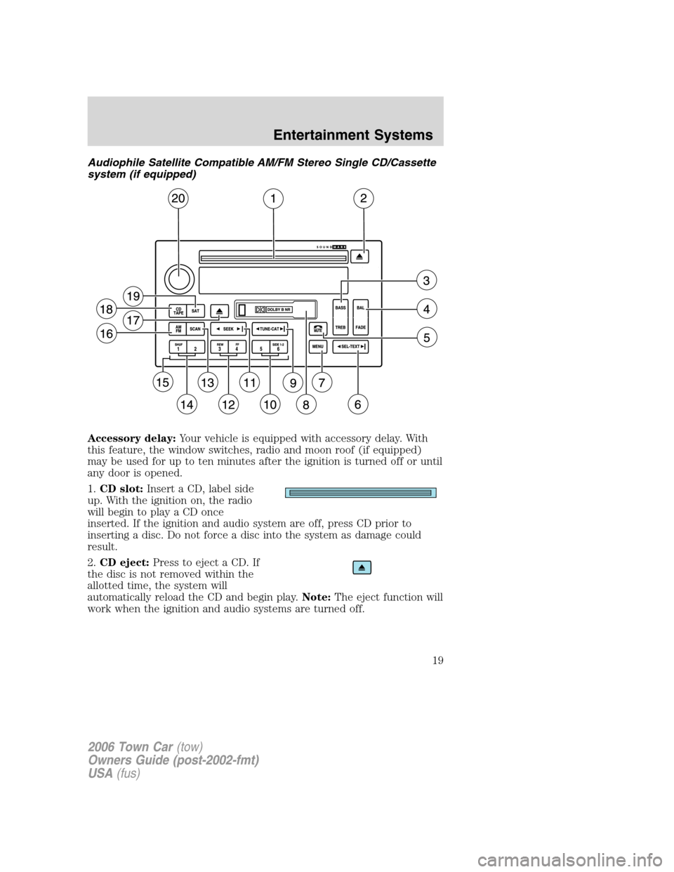 LINCOLN TOWN CAR 2006 User Guide Audiophile Satellite Compatible AM/FM Stereo Single CD/Cassette
system (if equipped)
Accessory delay:Your vehicle is equipped with accessory delay. With
this feature, the window switches, radio and mo