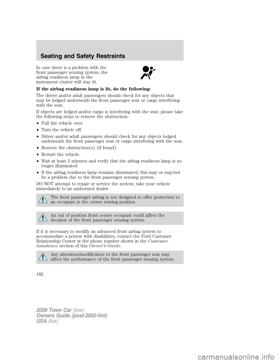 LINCOLN TOWN CAR 2006 Owners Manual In case there is a problem with the
front passenger sensing system, the
airbag readiness lamp in the
instrument cluster will stay lit.
If the airbag readiness lamp is lit, do the following:
The driver LINCOLN TOWN CAR 2006 Owners Manual In case there is a problem with the
front passenger sensing system, the
airbag readiness lamp in the
instrument cluster will stay lit.
If the airbag readiness lamp is lit, do the following:
The driver