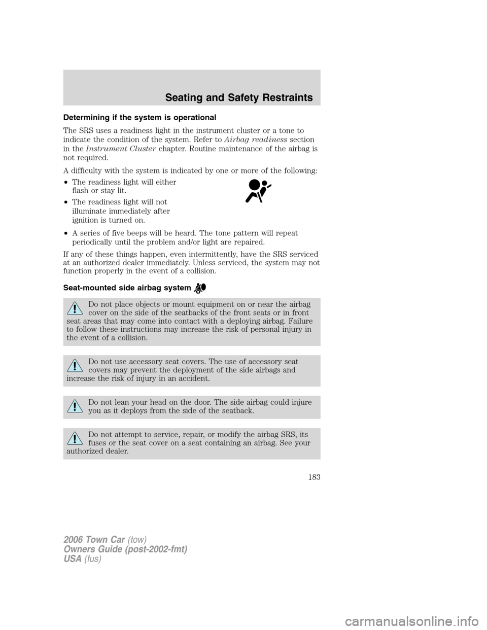 LINCOLN TOWN CAR 2006 Owners Manual Determining if the system is operational
The SRS uses a readiness light in the instrument cluster or a tone to
indicate the condition of the system. Refer toAirbag readinesssection
in theInstrument Cl LINCOLN TOWN CAR 2006 Owners Manual Determining if the system is operational
The SRS uses a readiness light in the instrument cluster or a tone to
indicate the condition of the system. Refer toAirbag readinesssection
in theInstrument Cl