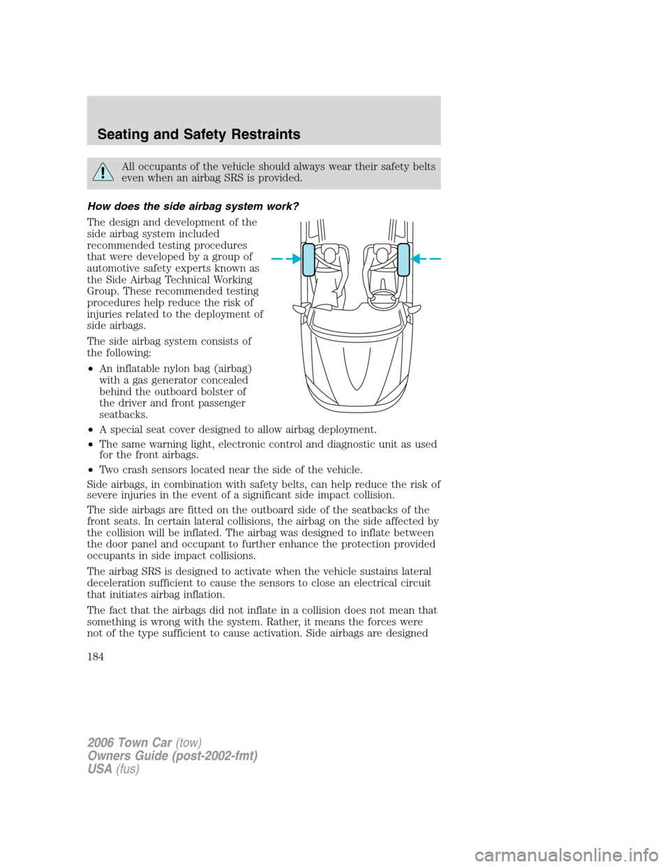 LINCOLN TOWN CAR 2006  Owners Manual All occupants of the vehicle should always wear their safety belts
even when an airbag SRS is provided.
How does the side airbag system work?
The design and development of the
side airbag system inclu