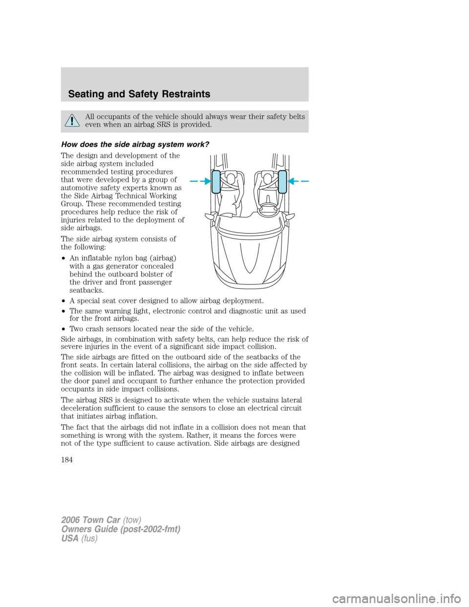 LINCOLN TOWN CAR 2006 Owners Manual All occupants of the vehicle should always wear their safety belts
even when an airbag SRS is provided.
How does the side airbag system work?
The design and development of the
side airbag system inclu LINCOLN TOWN CAR 2006 Owners Manual All occupants of the vehicle should always wear their safety belts
even when an airbag SRS is provided.
How does the side airbag system work?
The design and development of the
side airbag system inclu