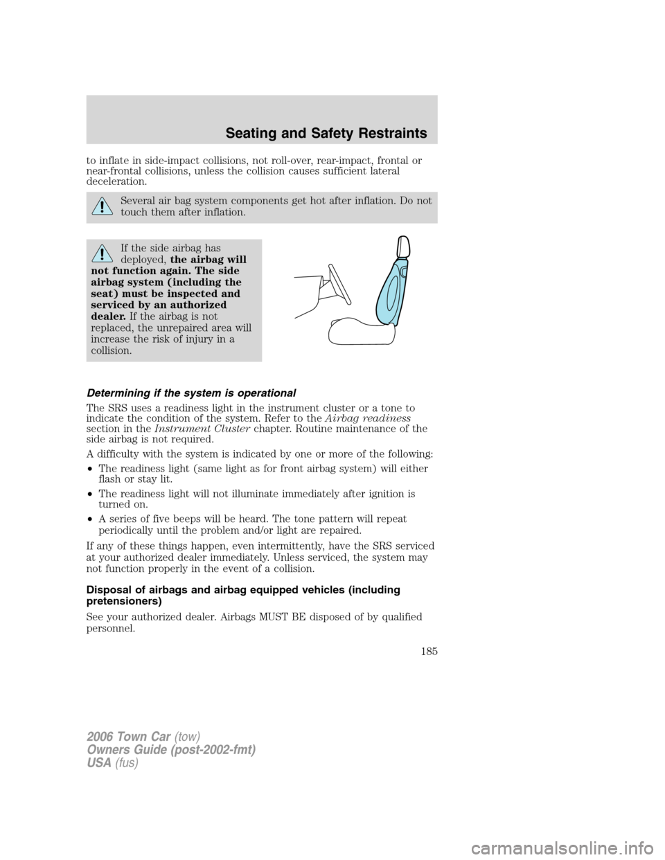 LINCOLN TOWN CAR 2006 Owners Manual to inflate in side-impact collisions, not roll-over, rear-impact, frontal or
near-frontal collisions, unless the collision causes sufficient lateral
deceleration.
Several air bag system components get LINCOLN TOWN CAR 2006 Owners Manual to inflate in side-impact collisions, not roll-over, rear-impact, frontal or
near-frontal collisions, unless the collision causes sufficient lateral
deceleration.
Several air bag system components get