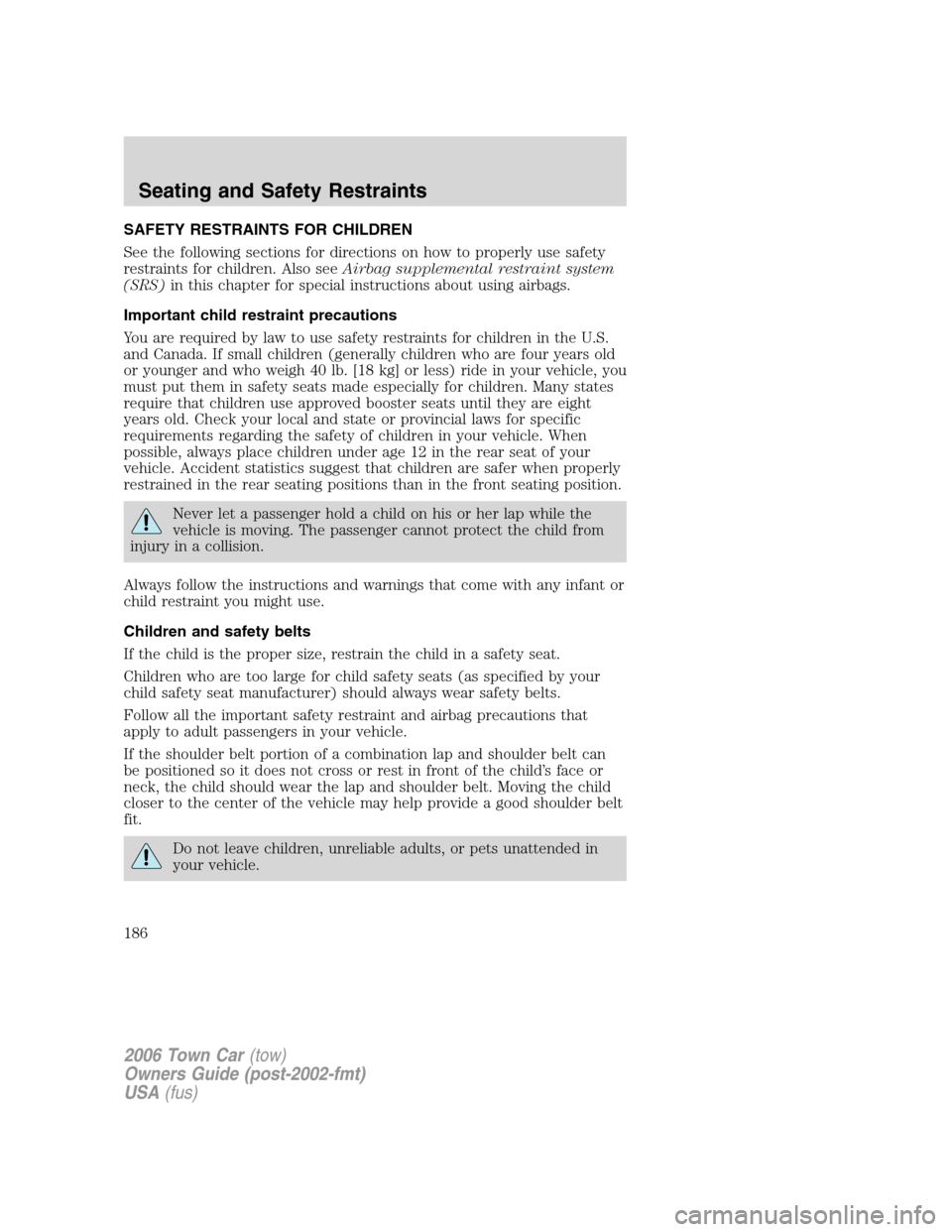 LINCOLN TOWN CAR 2006 Owners Manual SAFETY RESTRAINTS FOR CHILDREN
See the following sections for directions on how to properly use safety
restraints for children. Also seeAirbag supplemental restraint system
(SRS)in this chapter for sp