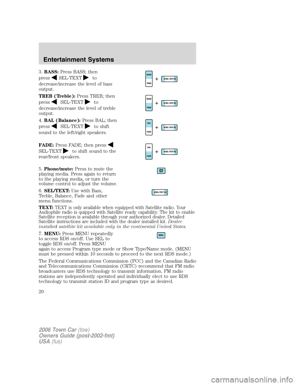 LINCOLN TOWN CAR 2006 User Guide 3.BASS:Press BASS; then
press
SEL-TEXTto
decrease/increase the level of bass
output.
TREB (Treble):Press TREB; then
press
SEL-TEXTto
decrease/increase the level of treble
output.
4.BAL (Balance):Press