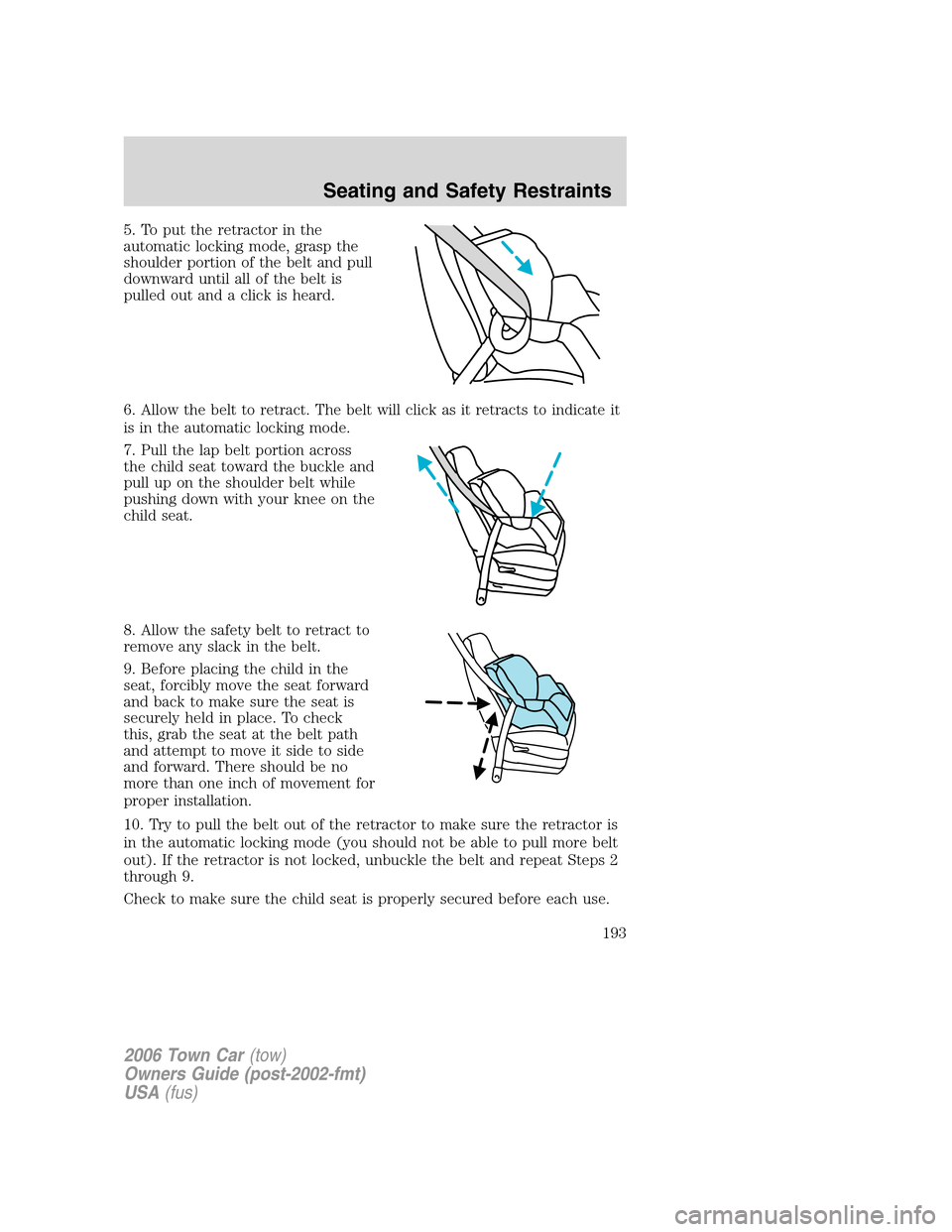 LINCOLN TOWN CAR 2006 Owners Guide 5. To put the retractor in the
automatic locking mode, grasp the
shoulder portion of the belt and pull
downward until all of the belt is
pulled out and a click is heard.
6. Allow the belt to retract. 