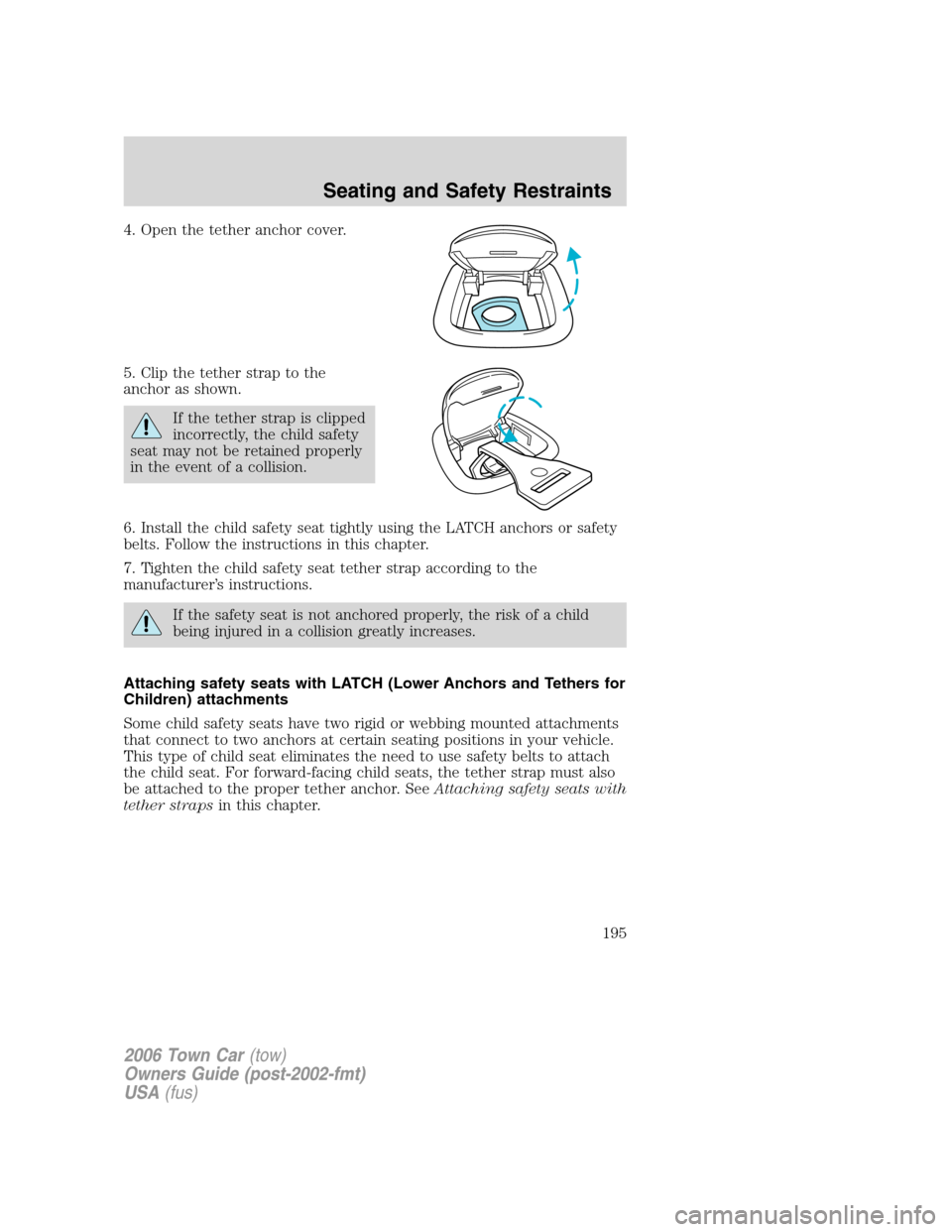 LINCOLN TOWN CAR 2006 Owners Guide 4. Open the tether anchor cover.
5. Clip the tether strap to the
anchor as shown.
If the tether strap is clipped
incorrectly, the child safety
seat may not be retained properly
in the event of a colli