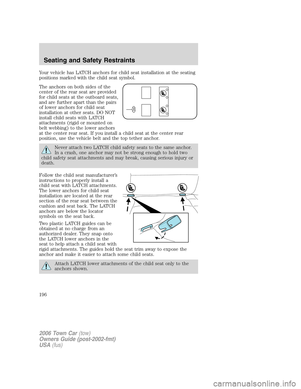 LINCOLN TOWN CAR 2006 Owners Guide Your vehicle has LATCH anchors for child seat installation at the seating
positions marked with the child seat symbol.
The anchors on both sides of the
center of the rear seat are provided
for child s