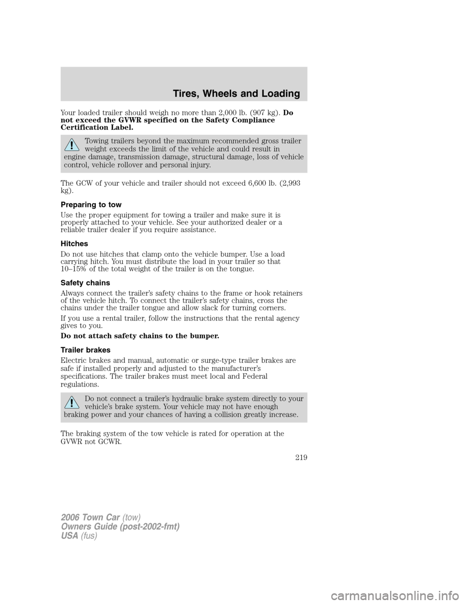 LINCOLN TOWN CAR 2006  Owners Manual Your loaded trailer should weigh no more than 2,000 lb. (907 kg).Do
not exceed the GVWR specified on the Safety Compliance
Certification Label.
Towing trailers beyond the maximum recommended gross tra