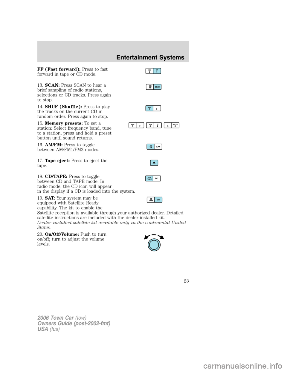 LINCOLN TOWN CAR 2006  Owners Manual FF (Fast forward):Press to fast
forward in tape or CD mode.
13.SCAN:Press SCAN to hear a
brief sampling of radio stations,
selections or CD tracks. Press again
to stop.
14.SHUF (Shuffle):Press to play