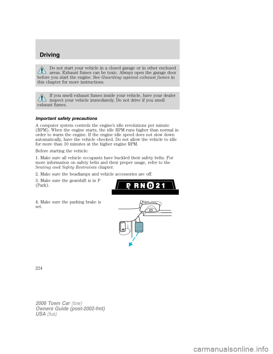 LINCOLN TOWN CAR 2006 Owners Guide Do not start your vehicle in a closed garage or in other enclosed
areas. Exhaust fumes can be toxic. Always open the garage door
before you start the engine. SeeGuarding against exhaust fumesin
this c