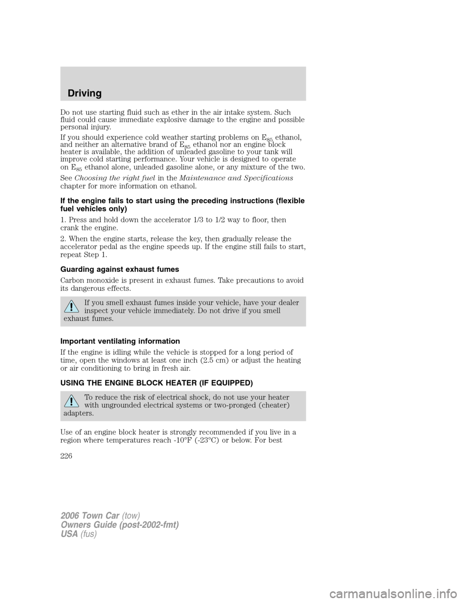 LINCOLN TOWN CAR 2006 User Guide Do not use starting fluid such as ether in the air intake system. Such
fluid could cause immediate explosive damage to the engine and possible
personal injury.
If you should experience cold weather st