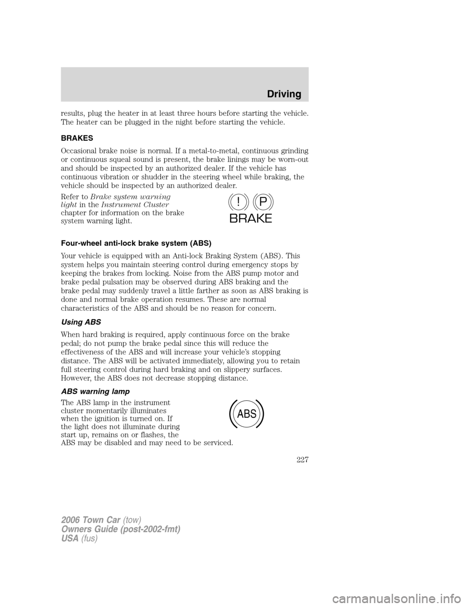 LINCOLN TOWN CAR 2006  Owners Manual results, plug the heater in at least three hours before starting the vehicle.
The heater can be plugged in the night before starting the vehicle.
BRAKES
Occasional brake noise is normal. If a metal-to