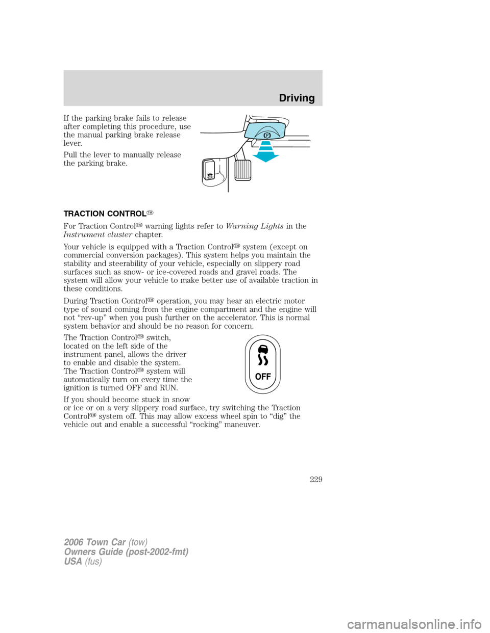 LINCOLN TOWN CAR 2006 User Guide If the parking brake fails to release
after completing this procedure, use
the manual parking brake release
lever.
Pull the lever to manually release
the parking brake.
TRACTION CONTROL
For Traction 