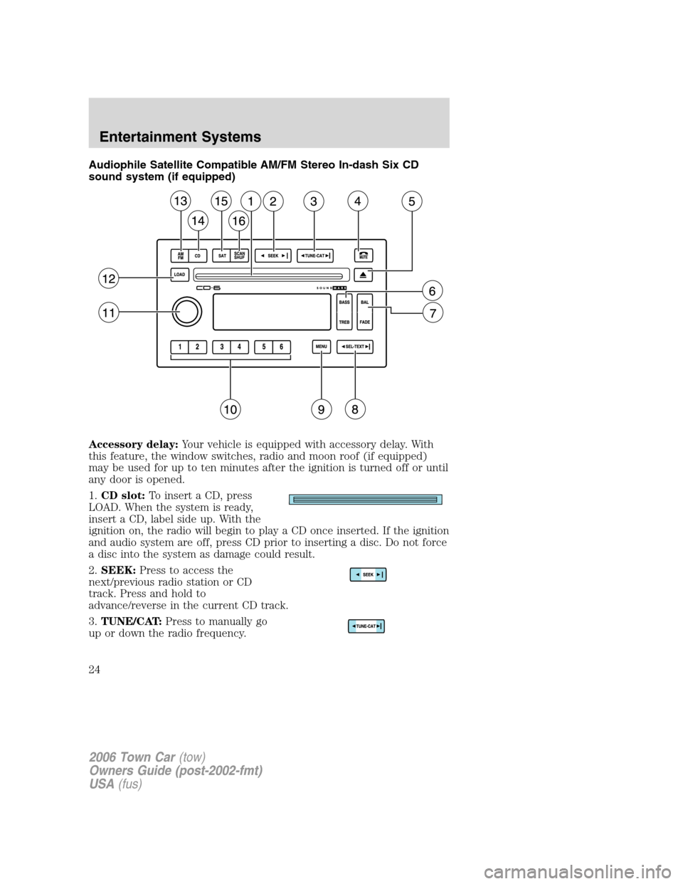 LINCOLN TOWN CAR 2006 Owners Manual Audiophile Satellite Compatible AM/FM Stereo In-dash Six CD
sound system (if equipped)
Accessory delay:Your vehicle is equipped with accessory delay. With
this feature, the window switches, radio and 