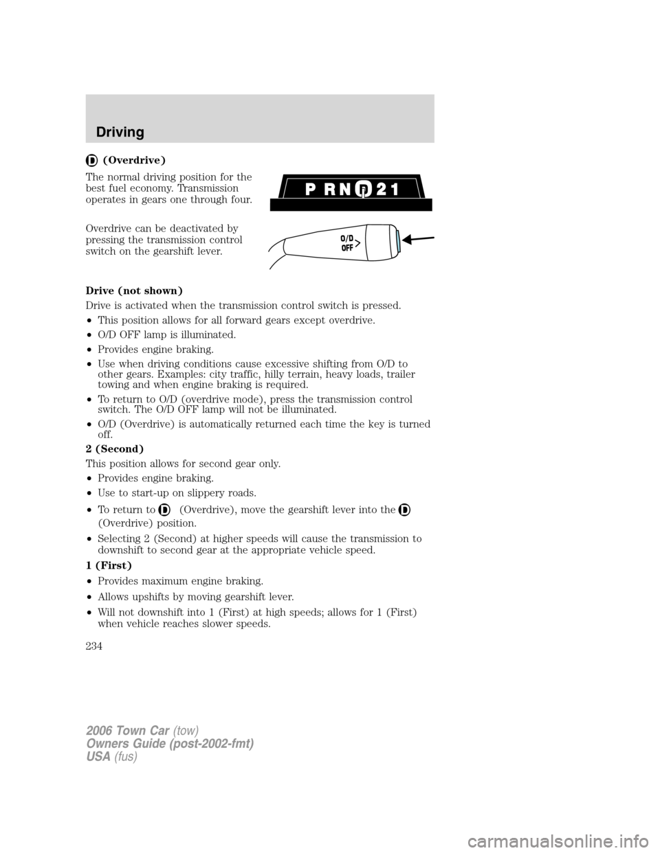 LINCOLN TOWN CAR 2006 Owners Guide (Overdrive)
The normal driving position for the
best fuel economy. Transmission
operates in gears one through four.
Overdrive can be deactivated by
pressing the transmission control
switch on the gear