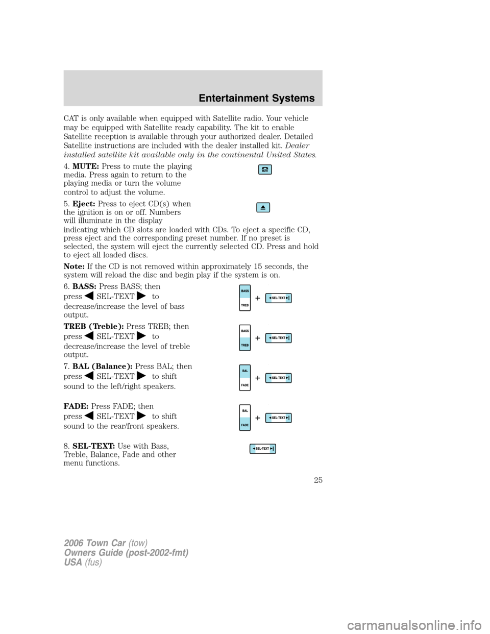 LINCOLN TOWN CAR 2006 Owners Manual CAT is only available when equipped with Satellite radio. Your vehicle
may be equipped with Satellite ready capability. The kit to enable
Satellite reception is available through your authorized deale