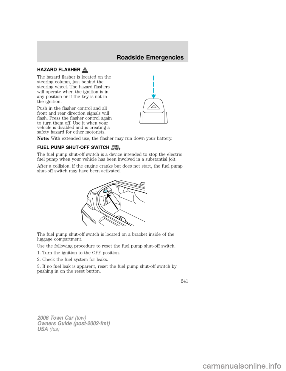 LINCOLN TOWN CAR 2006 Owners Guide HAZARD FLASHER
The hazard flasher is located on the
steering column, just behind the
steering wheel. The hazard flashers
will operate when the ignition is in
any position or if the key is not in
the i