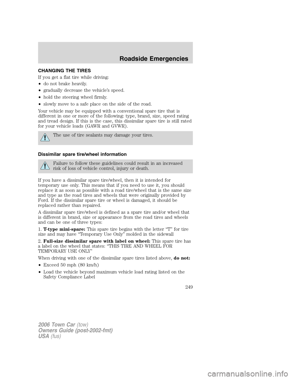 LINCOLN TOWN CAR 2006  Owners Manual CHANGING THE TIRES
If you get a flat tire while driving:
•do not brake heavily.
•gradually decrease the vehicle’s speed.
•hold the steering wheel firmly.
•slowly move to a safe place on the 