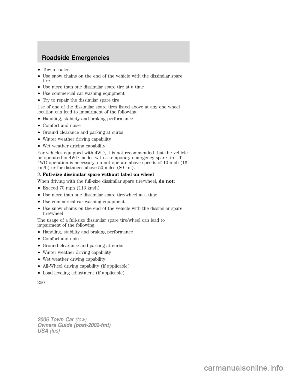 LINCOLN TOWN CAR 2006  Owners Manual •Tow a trailer
•Use snow chains on the end of the vehicle with the dissimilar spare
tire
•Use more than one dissimilar spare tire at a time
•Use commercial car washing equipment
•Try to repa