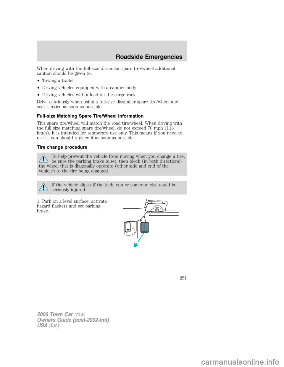 LINCOLN TOWN CAR 2006 Owners Guide When driving with the full-size dissimilar spare tire/wheel additional
caution should be given to:
•Towing a trailer
•Driving vehicles equipped with a camper body
•Driving vehicles with a load o