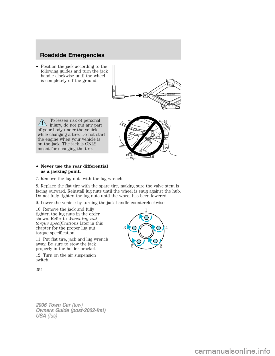 LINCOLN TOWN CAR 2006 Owners Guide •Position the jack according to the
following guides and turn the jack
handle clockwise until the wheel
is completely off the ground.
To lessen risk of personal
injury, do not put any part
of your b