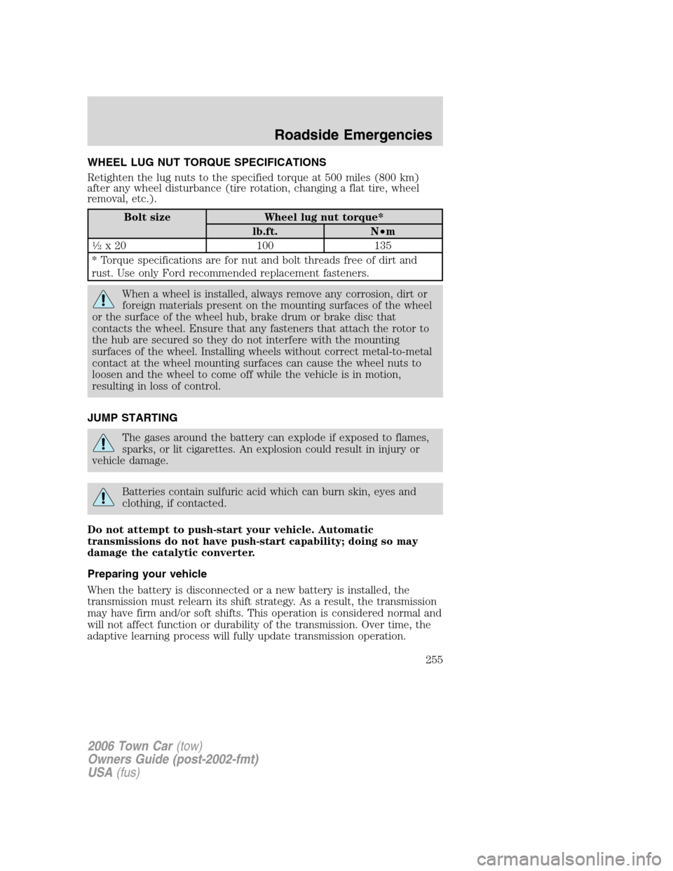 LINCOLN TOWN CAR 2006  Owners Manual WHEEL LUG NUT TORQUE SPECIFICATIONS
Retighten the lug nuts to the specified torque at 500 miles (800 km)
after any wheel disturbance (tire rotation, changing a flat tire, wheel
removal, etc.).
Bolt si