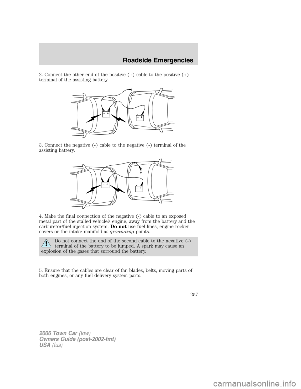 LINCOLN TOWN CAR 2006 Owners Guide 2. Connect the other end of the positive (+) cable to the positive (+)
terminal of the assisting battery.
3. Connect the negative (-) cable to the negative (-) terminal of the
assisting battery.
4. Ma