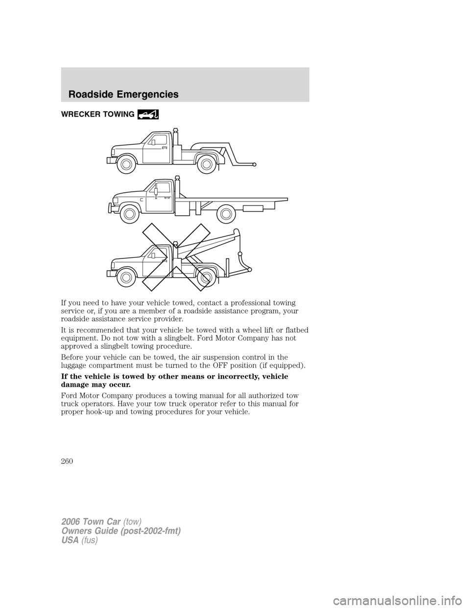 LINCOLN TOWN CAR 2006 Owners Guide WRECKER TOWING
If you need to have your vehicle towed, contact a professional towing
service or, if you are a member of a roadside assistance program, your
roadside assistance service provider.
It is 