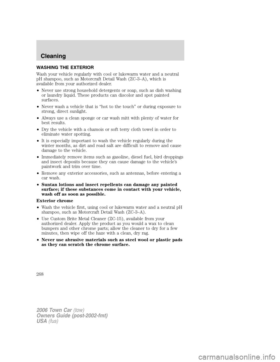 LINCOLN TOWN CAR 2006  Owners Manual WASHING THE EXTERIOR
Wash your vehicle regularly with cool or lukewarm water and a neutral
pH shampoo, such as Motorcraft Detail Wash (ZC-3–A), which is
available from your authorized dealer.
•Nev