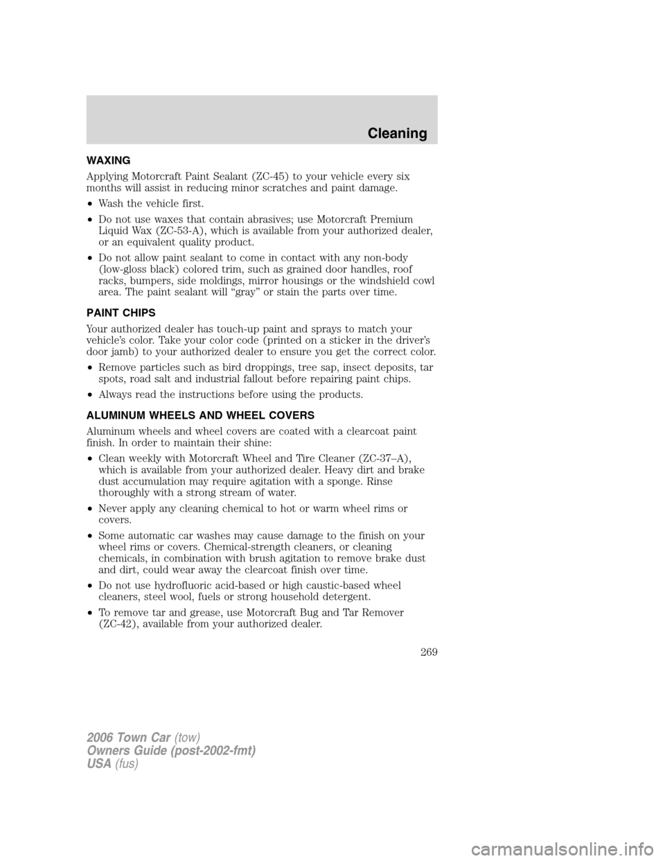 LINCOLN TOWN CAR 2006  Owners Manual WAXING
Applying Motorcraft Paint Sealant (ZC-45) to your vehicle every six
months will assist in reducing minor scratches and paint damage.
•Wash the vehicle first.
•Do not use waxes that contain 