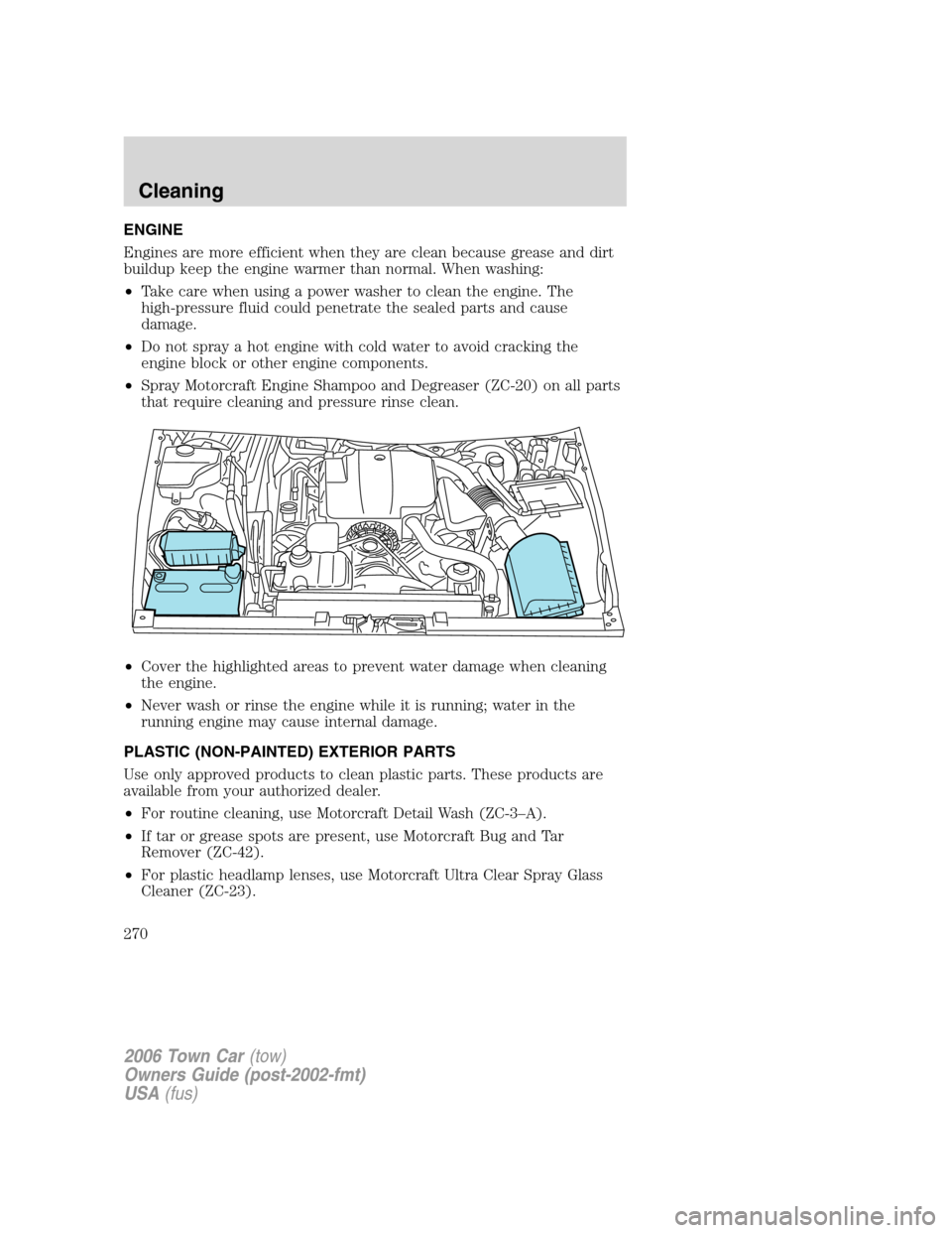 LINCOLN TOWN CAR 2006  Owners Manual ENGINE
Engines are more efficient when they are clean because grease and dirt
buildup keep the engine warmer than normal. When washing:
•Take care when using a power washer to clean the engine. The
