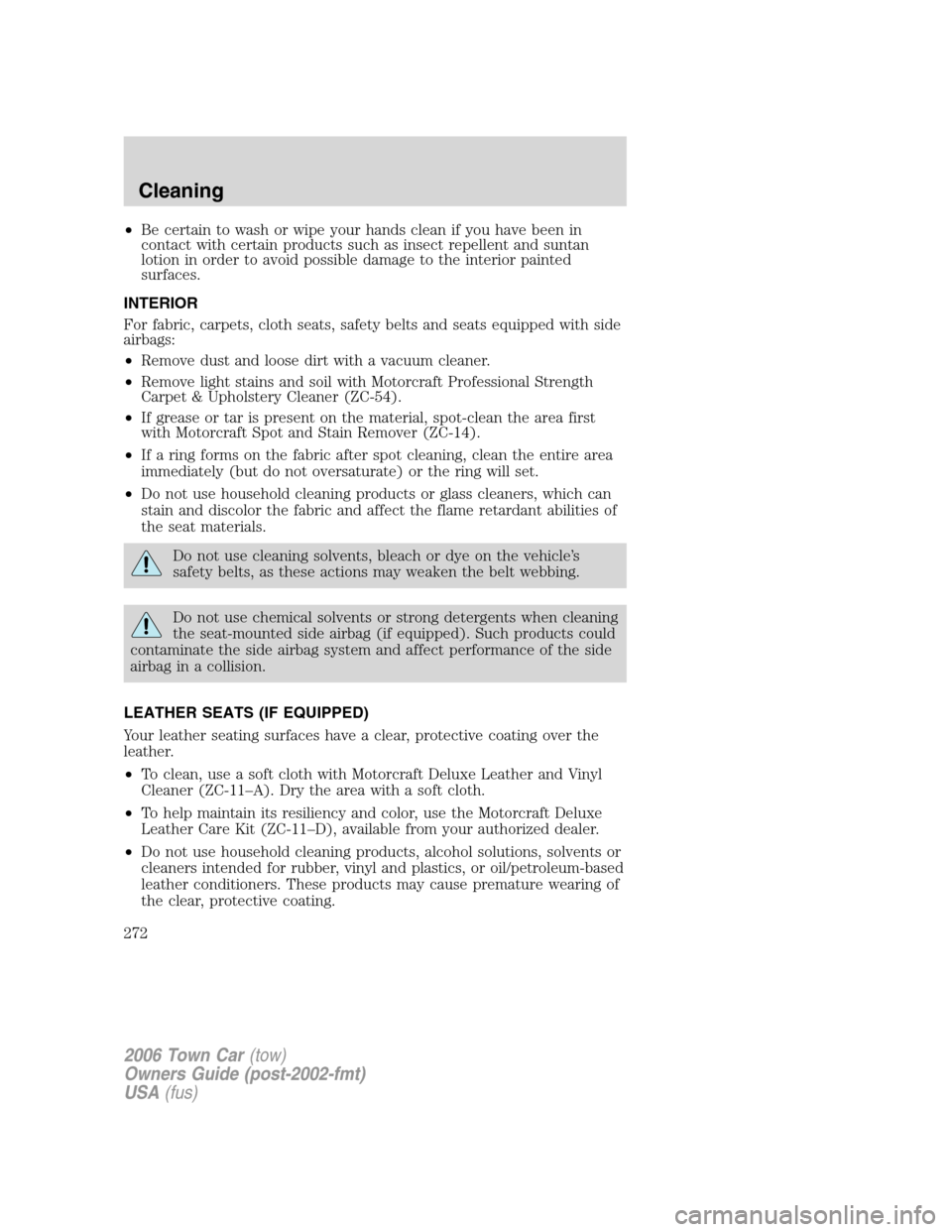 LINCOLN TOWN CAR 2006 Service Manual •Be certain to wash or wipe your hands clean if you have been in
contact with certain products such as insect repellent and suntan
lotion in order to avoid possible damage to the interior painted
su