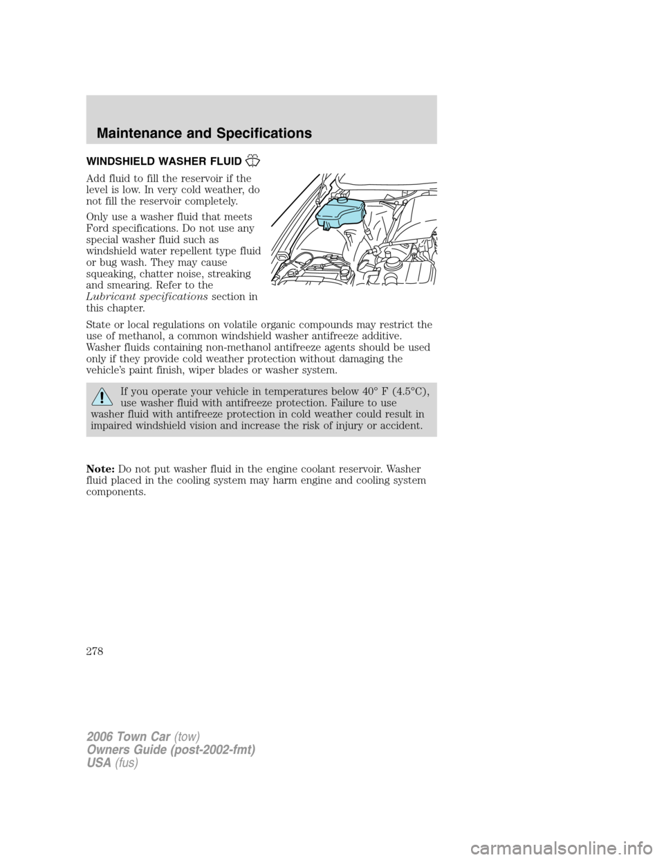 LINCOLN TOWN CAR 2006 Owners Manual WINDSHIELD WASHER FLUID
Add fluid to fill the reservoir if the
level is low. In very cold weather, do
not fill the reservoir completely.
Only use a washer fluid that meets
Ford specifications. Do not 