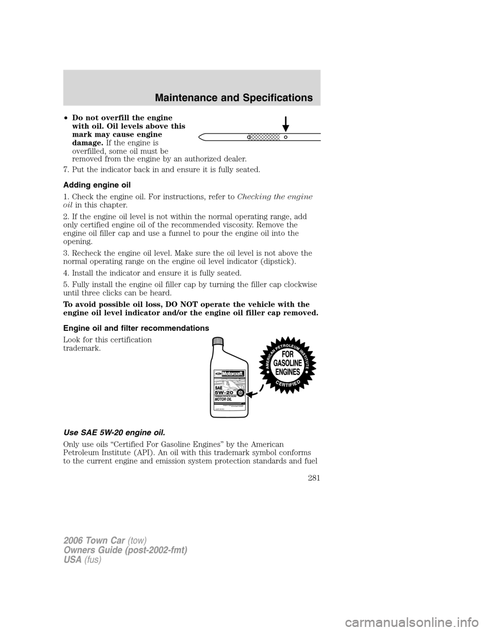 LINCOLN TOWN CAR 2006 Owners Manual •Do not overfill the engine
with oil. Oil levels above this
mark may cause engine
damage.If the engine is
overfilled, some oil must be
removed from the engine by an authorized dealer.
7. Put the ind