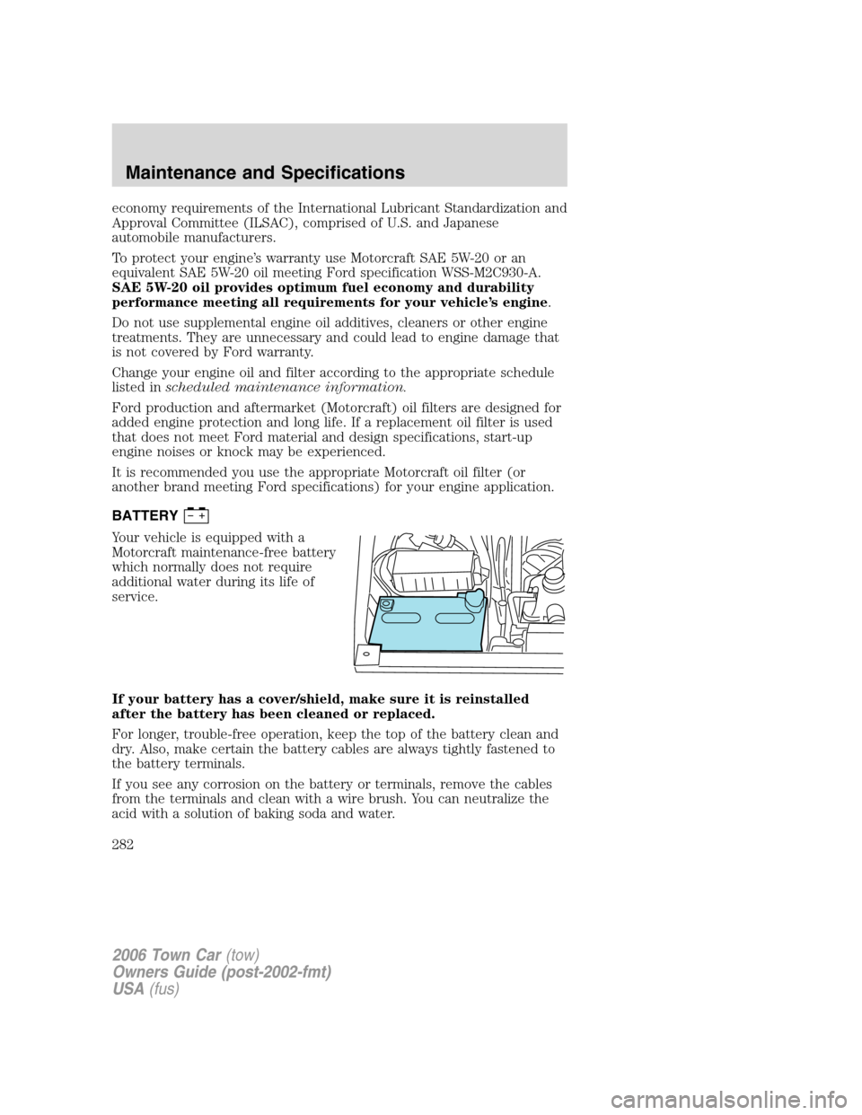 LINCOLN TOWN CAR 2006 Owners Manual economy requirements of the International Lubricant Standardization and
Approval Committee (ILSAC), comprised of U.S. and Japanese
automobile manufacturers.
To protect your engine’s warranty use Mot