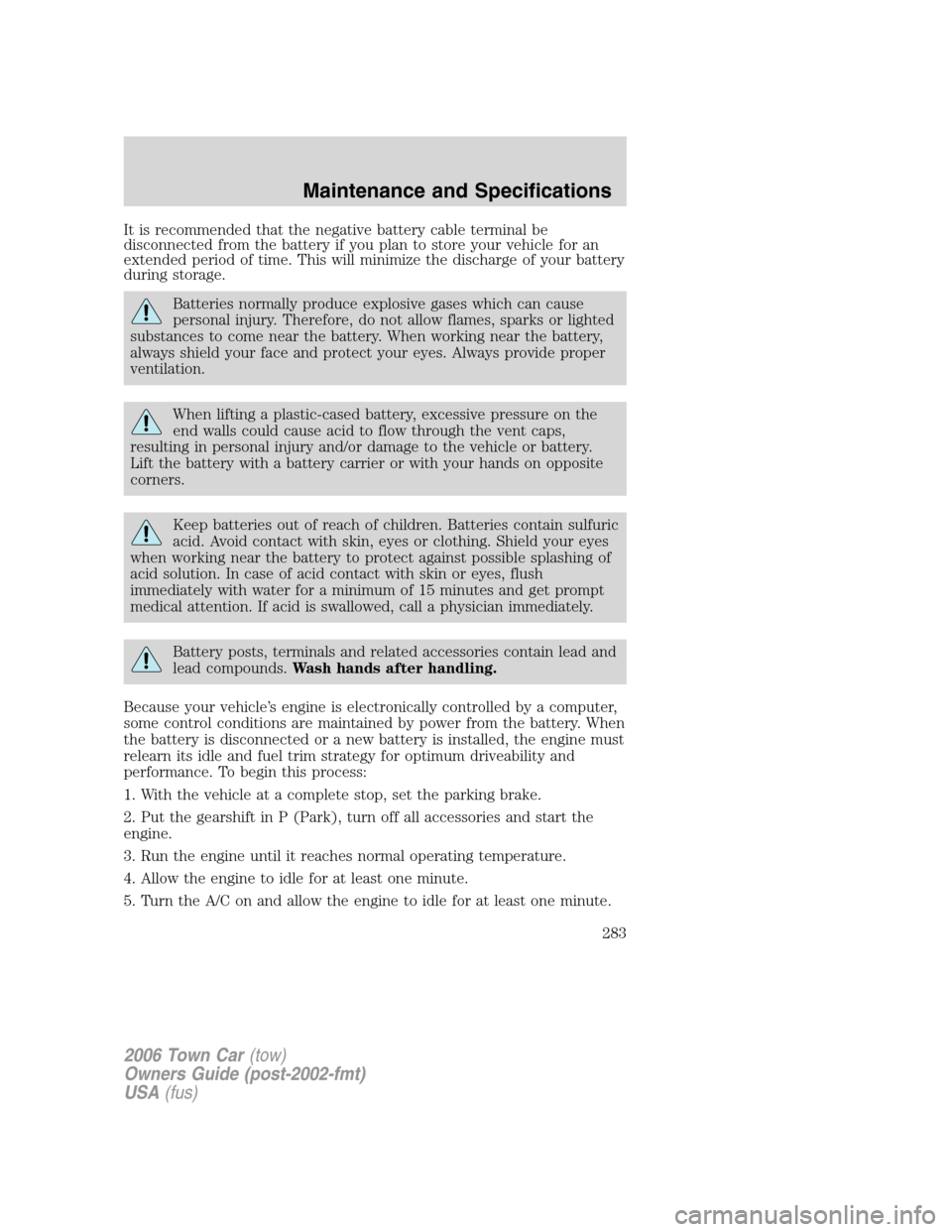 LINCOLN TOWN CAR 2006 Owners Manual It is recommended that the negative battery cable terminal be
disconnected from the battery if you plan to store your vehicle for an
extended period of time. This will minimize the discharge of your b LINCOLN TOWN CAR 2006 Owners Manual It is recommended that the negative battery cable terminal be
disconnected from the battery if you plan to store your vehicle for an
extended period of time. This will minimize the discharge of your b